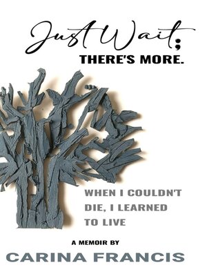 cover image of Just Wait; There's More. When I couldn't die, I learned to live